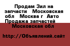 Продам Зил на запчасти - Московская обл., Москва г. Авто » Продажа запчастей   . Московская обл.